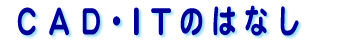 ＣＡＤ・ＩＴのはなし