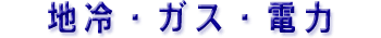 地冷・ガス・電力